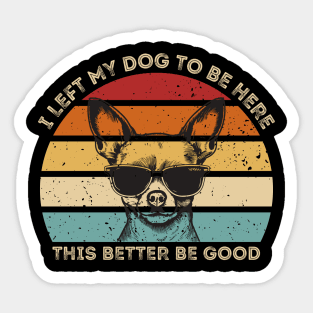 I Left My Dog To Be Here This Better Be Good Sticker
